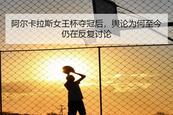 阿尔卡拉斯女王杯夺冠后，舆论为何至今仍在反复讨论